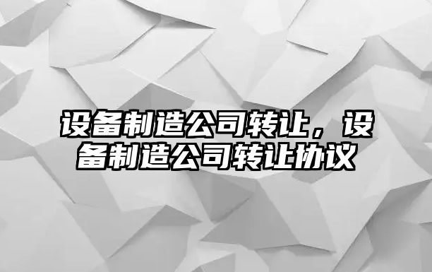 設備制造公司轉讓?zhuān)O備制造公司轉讓協(xié)議
