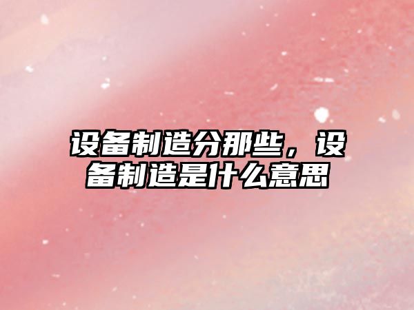 設備制造分那些，設備制造是什么意思