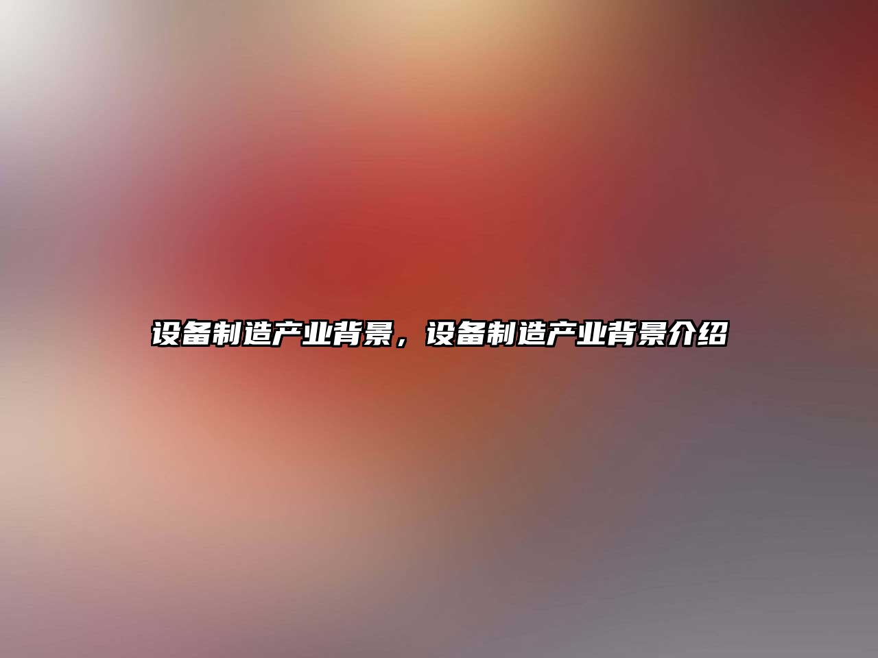 設備制造產(chǎn)業(yè)背景，設備制造產(chǎn)業(yè)背景介紹