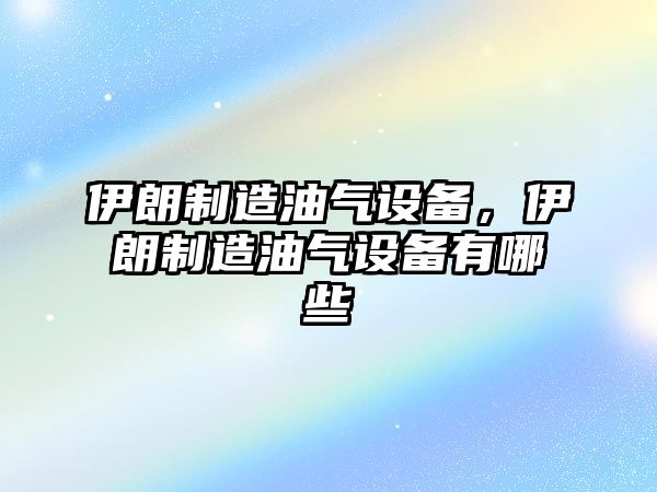 伊朗制造油氣設備，伊朗制造油氣設備有哪些