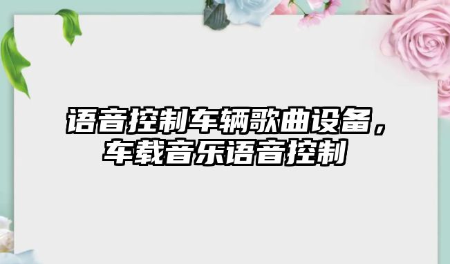 語(yǔ)音控制車(chē)輛歌曲設備，車(chē)載音樂(lè )語(yǔ)音控制
