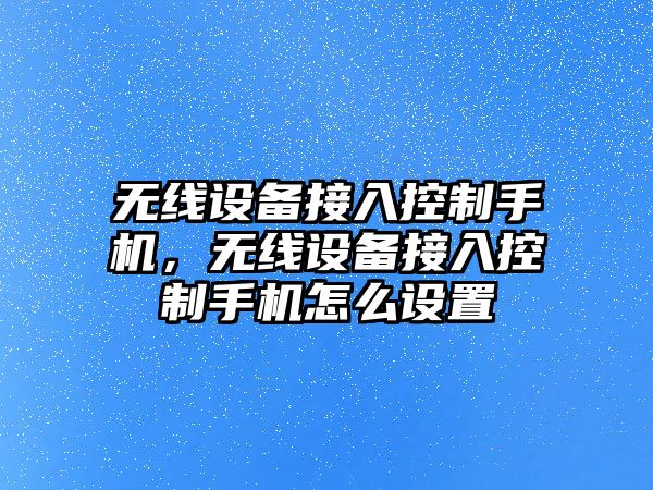 無(wú)線(xiàn)設備接入控制手機，無(wú)線(xiàn)設備接入控制手機怎么設置