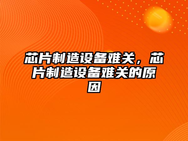 芯片制造設備難關(guān)，芯片制造設備難關(guān)的原因