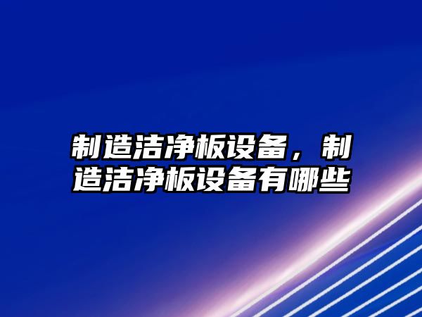 制造潔凈板設備，制造潔凈板設備有哪些