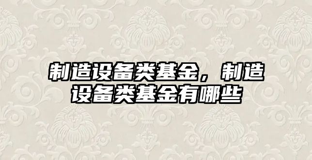 制造設備類(lèi)基金，制造設備類(lèi)基金有哪些