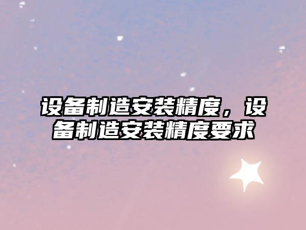 設備制造安裝精度，設備制造安裝精度要求