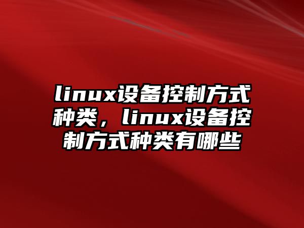 linux設備控制方式種類(lèi)，linux設備控制方式種類(lèi)有哪些