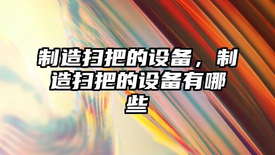 制造掃把的設備，制造掃把的設備有哪些