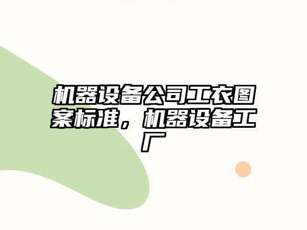 機器設備公司工衣圖案標準，機器設備工廠(chǎng)