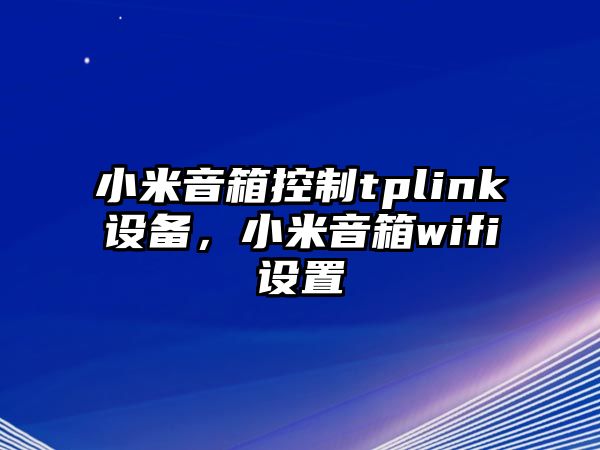 小米音箱控制tplink設備，小米音箱wifi設置