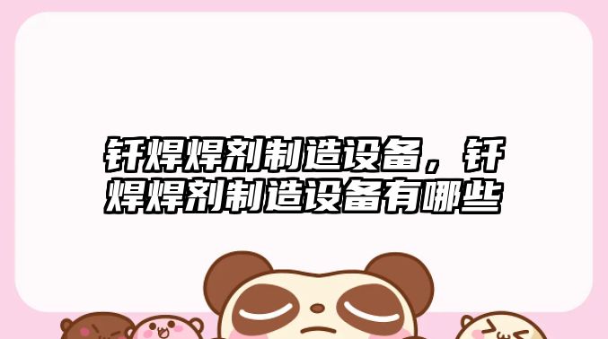 釬焊焊劑制造設備，釬焊焊劑制造設備有哪些