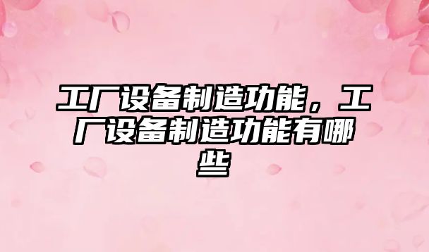 工廠(chǎng)設備制造功能，工廠(chǎng)設備制造功能有哪些