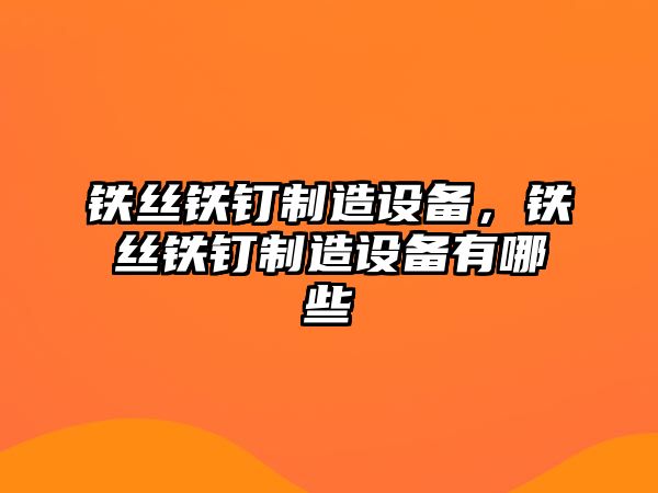 鐵絲鐵釘制造設備，鐵絲鐵釘制造設備有哪些