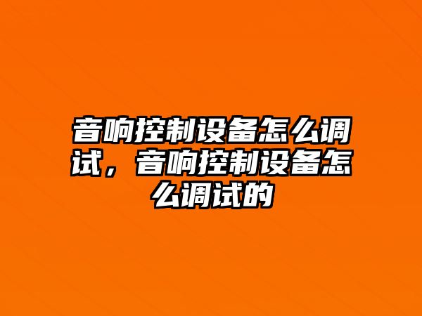 音響控制設備怎么調試，音響控制設備怎么調試的