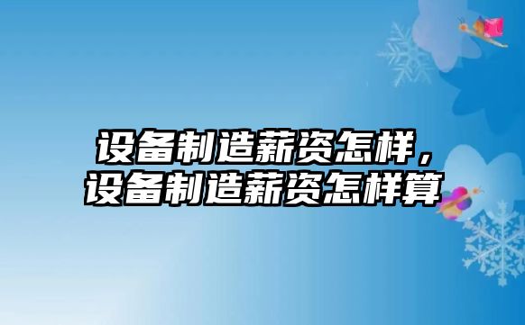 設備制造薪資怎樣，設備制造薪資怎樣算