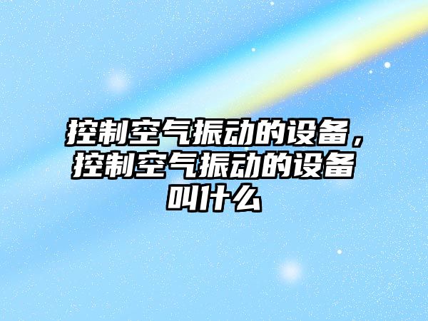 控制空氣振動(dòng)的設備，控制空氣振動(dòng)的設備叫什么