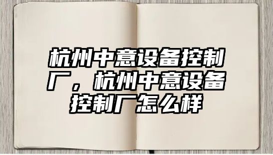 杭州中意設備控制廠(chǎng)，杭州中意設備控制廠(chǎng)怎么樣