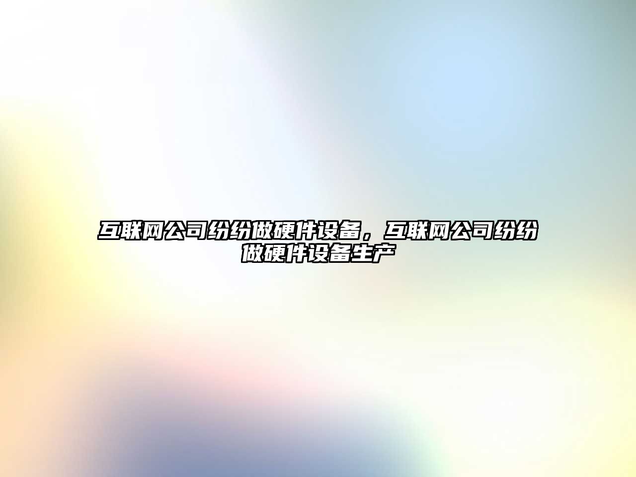 互聯(lián)網(wǎng)公司紛紛做硬件設備，互聯(lián)網(wǎng)公司紛紛做硬件設備生產(chǎn)