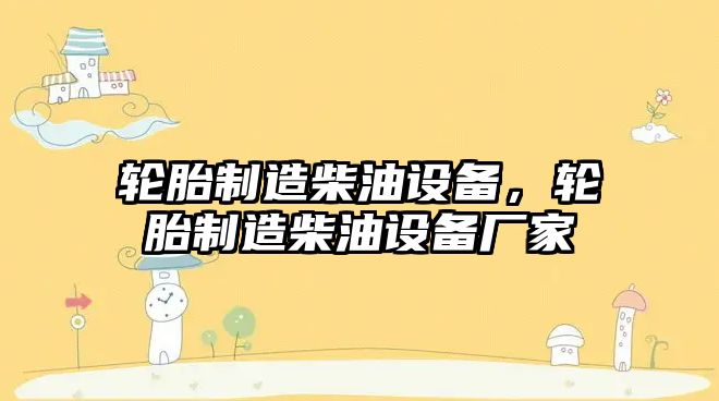 輪胎制造柴油設備，輪胎制造柴油設備廠(chǎng)家