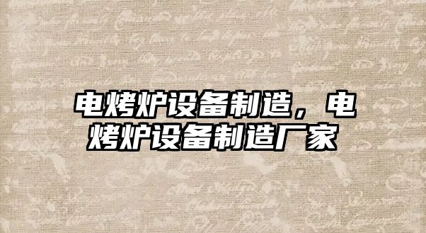 電烤爐設備制造，電烤爐設備制造廠(chǎng)家