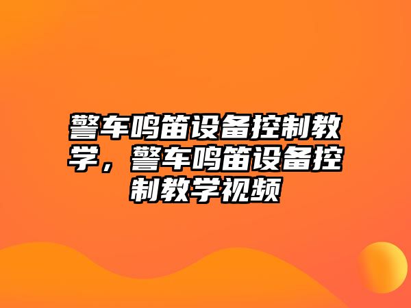 警車(chē)鳴笛設備控制教學(xué)，警車(chē)鳴笛設備控制教學(xué)視頻