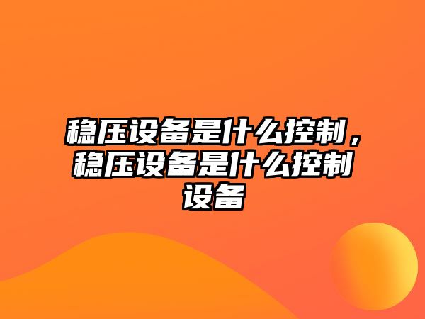 穩壓設備是什么控制，穩壓設備是什么控制設備
