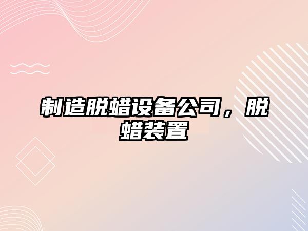 制造脫蠟設備公司,脫蠟裝置