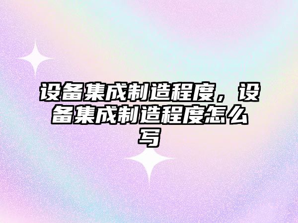 設備集成制造程度，設備集成制造程度怎么寫(xiě)
