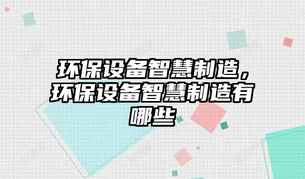 環(huán)保設備智慧制造，環(huán)保設備智慧制造有哪些