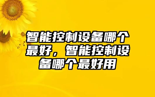 智能控制設備哪個(gè)最好，智能控制設備哪個(gè)最好用
