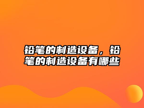 鉛筆的制造設備，鉛筆的制造設備有哪些