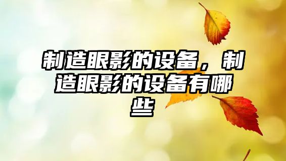 制造眼影的設備，制造眼影的設備有哪些
