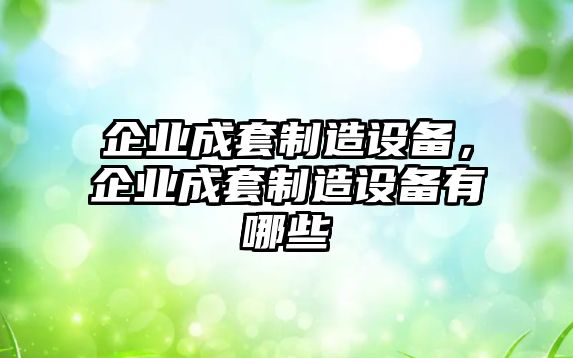 企業(yè)成套制造設備，企業(yè)成套制造設備有哪些