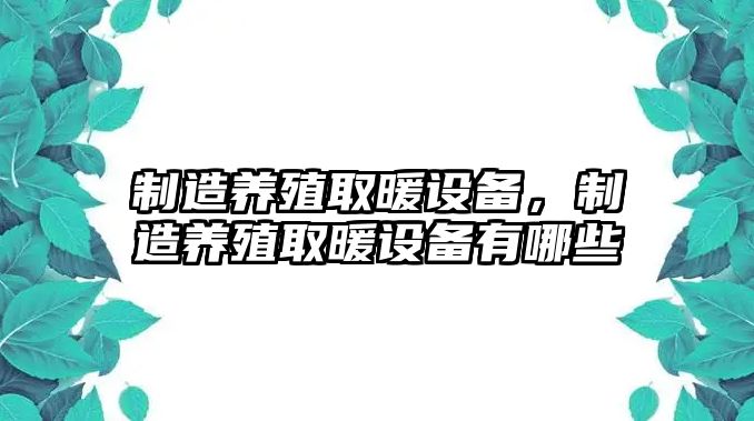 制造養殖取暖設備，制造養殖取暖設備有哪些