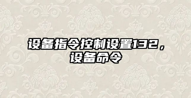 設備指令控制設置132，設備命令