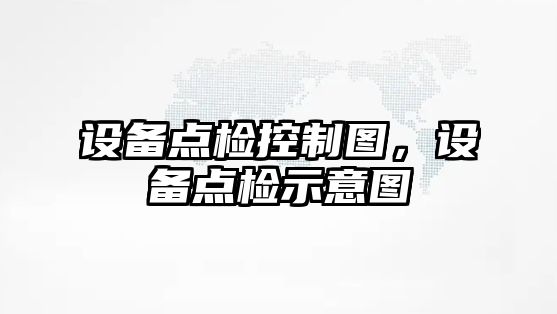設備點(diǎn)檢控制圖，設備點(diǎn)檢示意圖