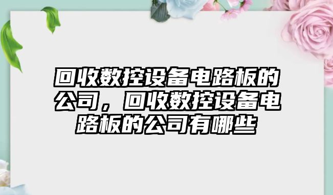 回收數控設備電路板的公司，回收數控設備電路板的公司有哪些