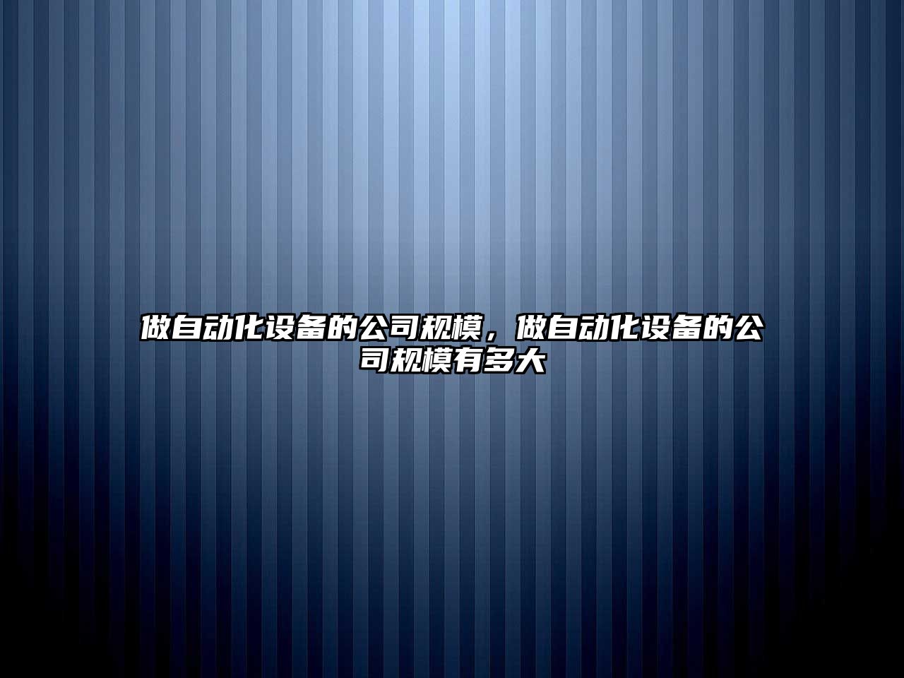 做自動(dòng)化設備的公司規模，做自動(dòng)化設備的公司規模有多大