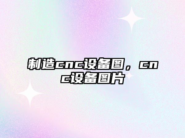 制造cnc設備圖，cnc設備圖片
