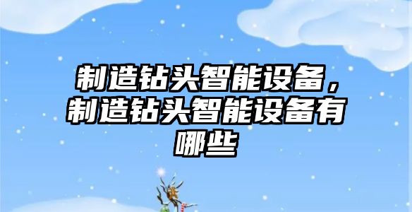 制造鉆頭智能設備，制造鉆頭智能設備有哪些