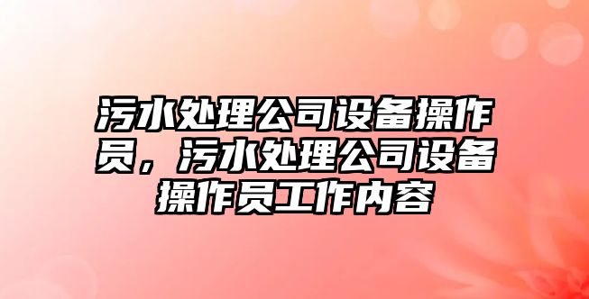 污水處理公司設備操作員，污水處理公司設備操作員工作內容