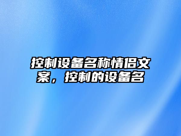 控制設備名稱(chēng)情侶文案，控制的設備名