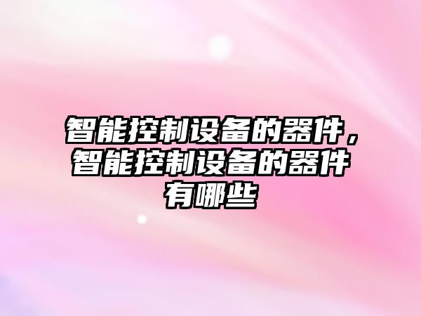智能控制設備的器件，智能控制設備的器件有哪些