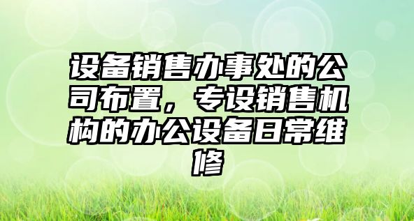 設備銷(xiāo)售辦事處的公司布置，專(zhuān)設銷(xiāo)售機構的辦公設備日常維修