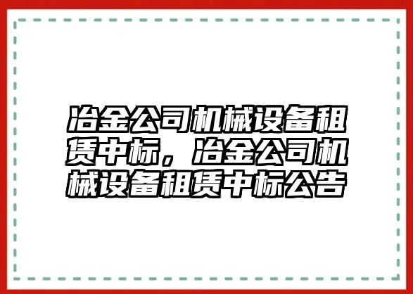 冶金公司機械設備租賃中標，冶金公司機械設備租賃中標公告