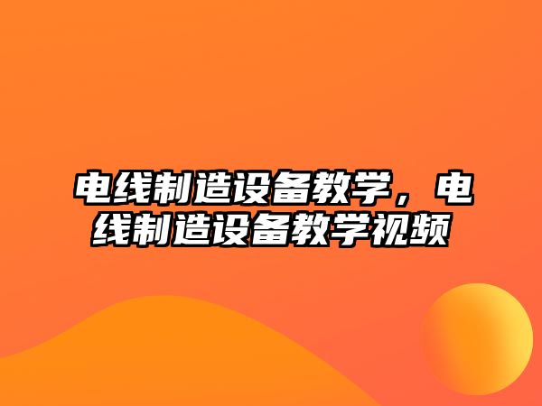 電線(xiàn)制造設備教學(xué)，電線(xiàn)制造設備教學(xué)視頻