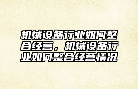 機械設備行業(yè)如何整合經(jīng)營(yíng)，機械設備行業(yè)如何整合經(jīng)營(yíng)情況