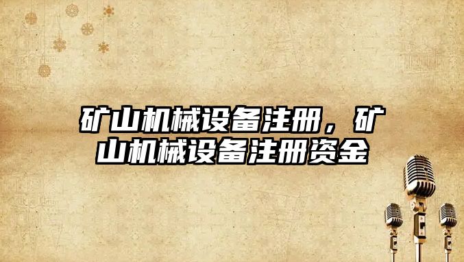 礦山機械設備注冊，礦山機械設備注冊資金