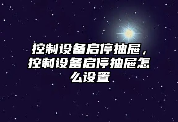 控制設備啟停抽屜，控制設備啟停抽屜怎么設置