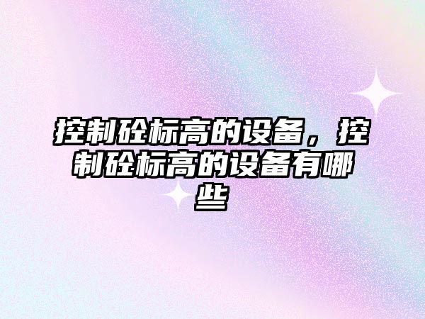 控制砼標高的設備，控制砼標高的設備有哪些